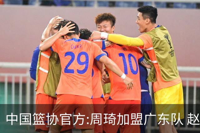 中国篮协官方:周琦加盟广东队 赵睿加盟新疆队